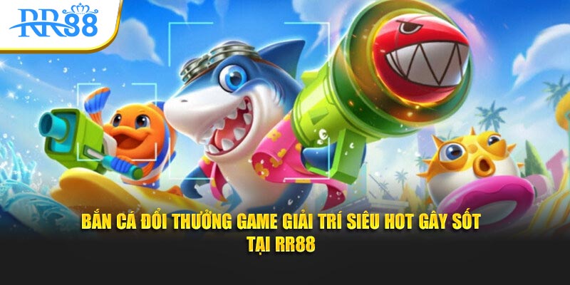 Bắn Cá Đổi Thưởng RR88: Top 5 Game Hay Và Mẹo Chơi